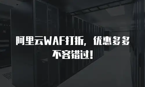 阿里云WAF打折，优惠多多不容错过！