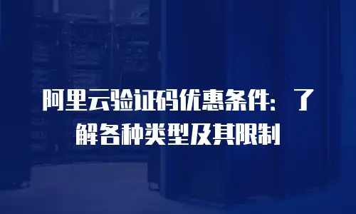 阿里云验证码优惠条件：了解各种类型及其限制