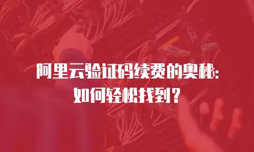 阿里云验证码续费的奥秘：如何轻松找到？