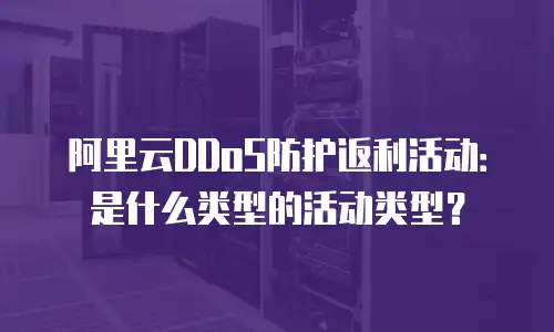 阿里云ddos防护活动是什么类型,阿里云ddos防护活动是什么类型的