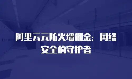 阿里云云防火墙佣金：网络安全的守护者