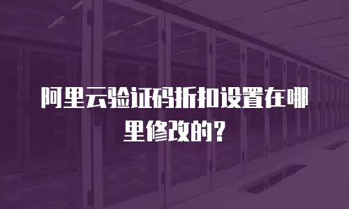 阿里云验证码折扣设置在哪里修改的？