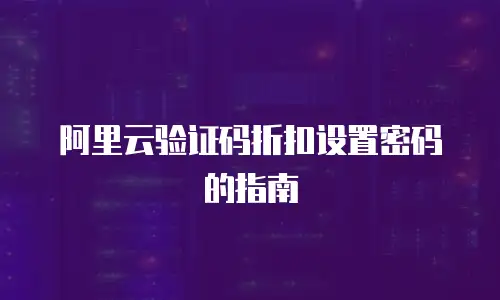 阿里云验证码折扣设置密码的指南