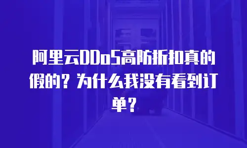阿里云DDoS高防折扣真的假的？为什么我没有看到订单？