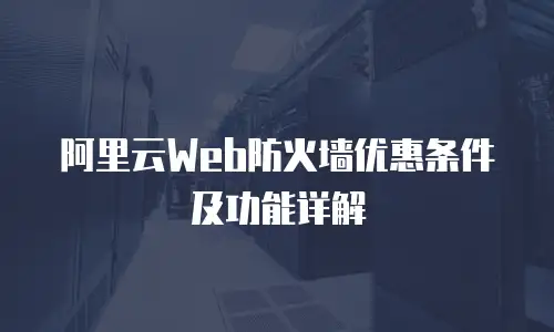 阿里云Web防火墙优惠条件及功能详解