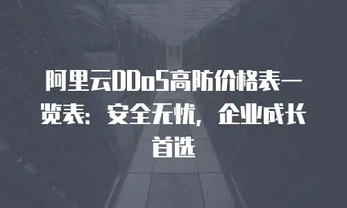阿里云DDoS高防价格表一览表：安全无忧，企业成长首选