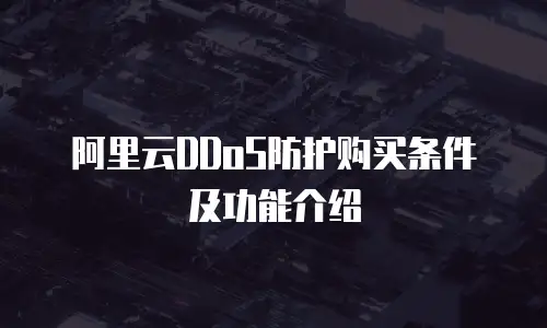阿里云DDoS防护购买条件及功能介绍