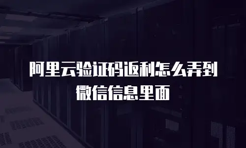 阿里云验证码返利怎么弄到微信信息里面