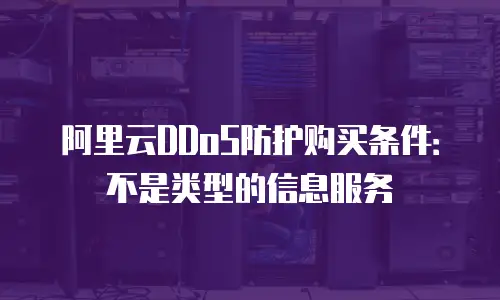 阿里云DDoS防护购买条件：不是类型的信息服务