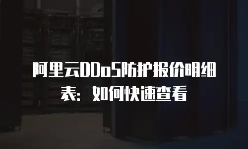 阿里云DDoS防护报价明细表：如何快速查看