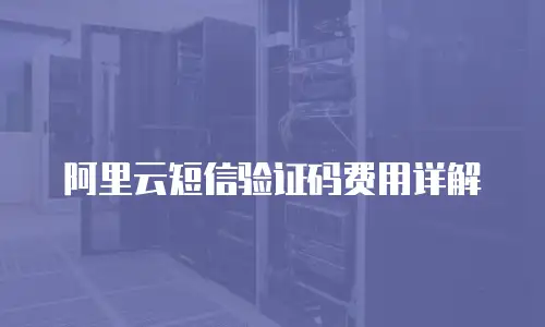 阿里云短信验证码费用详解