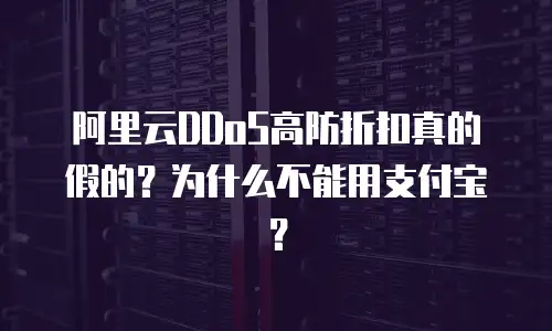 阿里云DDoS高防折扣真的假的？为什么不能用支付宝？