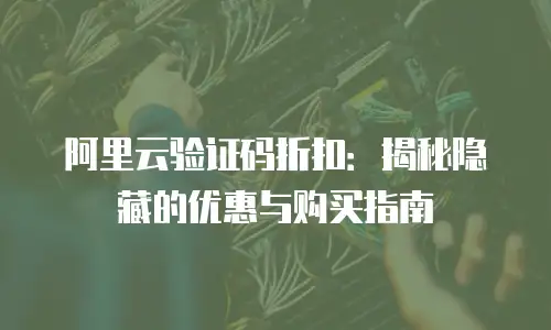 阿里云验证码折扣：揭秘隐藏的优惠与购买指南