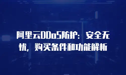 阿里云DDoS防护：安全无忧，购买条件和功能解析