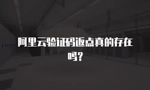 阿里云验证码返点真的存在吗？