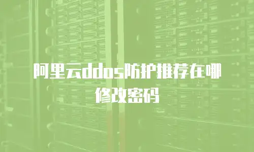 阿里云ddos防护推荐在哪修改密码