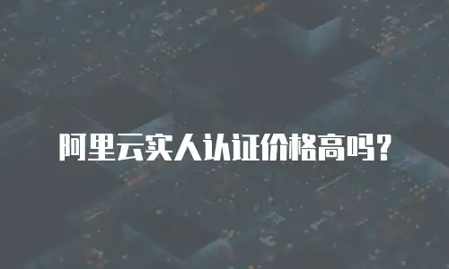 阿里云实人认证价格高吗？