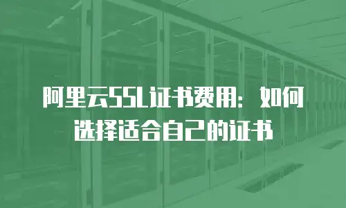 阿里云SSL证书费用：如何选择适合自己的证书