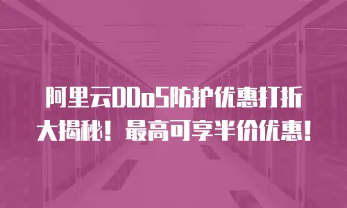 阿里云DDoS防护优惠打折大揭秘！最高可享半价优惠！