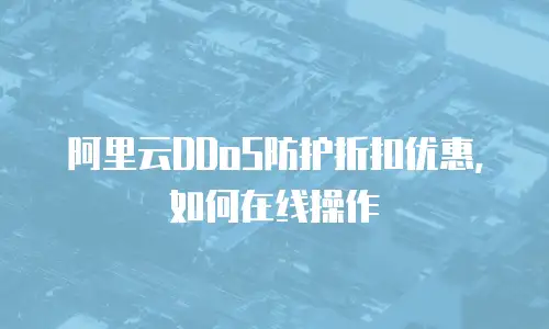 阿里云DDoS防护折扣优惠，如何在线操作