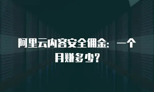 阿里云内容安全佣金：一个月赚多少？
