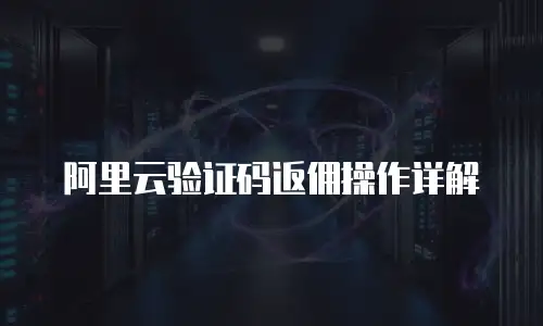 阿里云验证码返佣操作详解