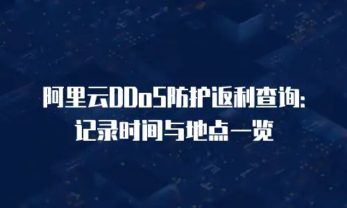 阿里云DDoS防护返利查询：记录时间与地点一览