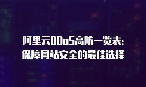 阿里云DDoS高防一览表：保障网站安全的最佳选择