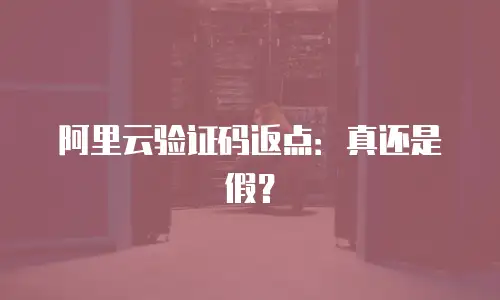 阿里云验证码返点：真还是假？