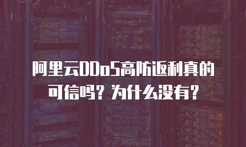 阿里云DDoS高防返利真的可信吗？为什么没有？