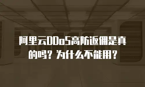 阿里云DDoS高防返佣是真的吗？为什么不能用？