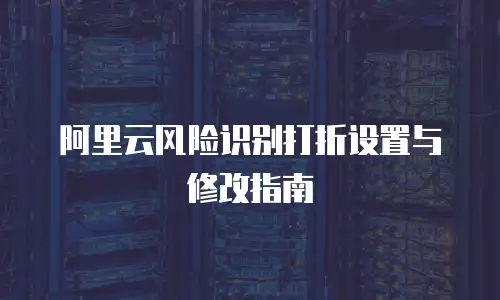 阿里云风险识别打折设置与修改指南