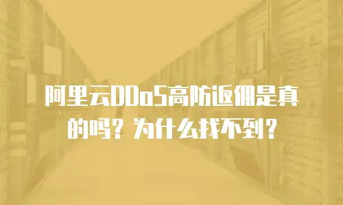 阿里云DDoS高防返佣是真的吗？为什么找不到？