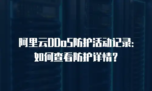 阿里云DDoS防护活动记录：如何查看防护详情？