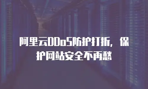 阿里云DDoS防护打折，保护网站安全不再愁