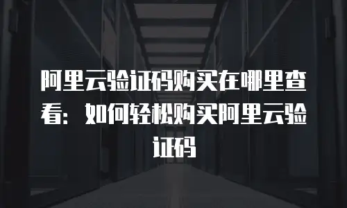 阿里云验证码购买在哪里查看：如何轻松购买阿里云验证码