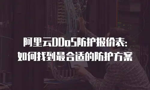 阿里云DDoS防护报价表：如何找到最合适的防护方案