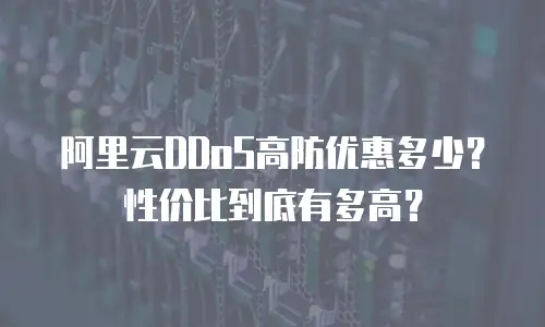 阿里云DDoS高防优惠多少？性价比到底有多高？