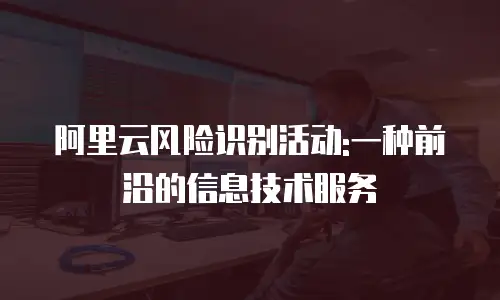 阿里云风险识别活动:一种前沿的信息技术服务