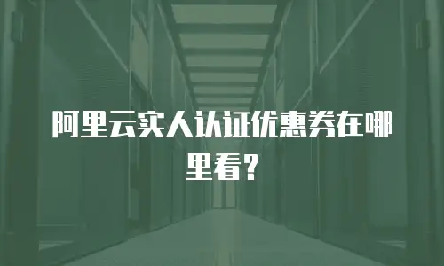 阿里云实人认证优惠券在哪里看？