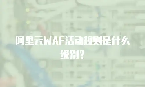阿里云WAF活动规则是什么级别？