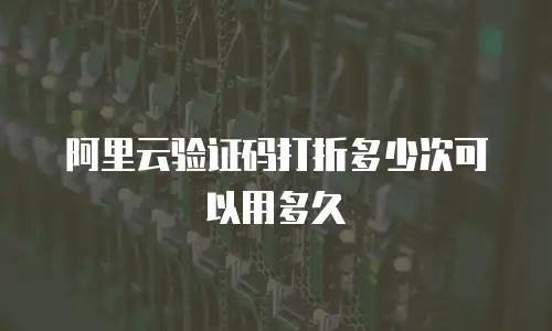 阿里云验证码打折多少次可以用多久