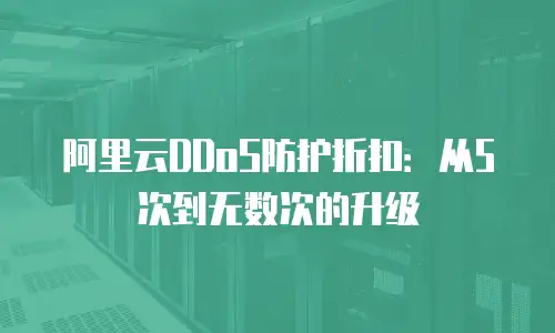 阿里云DDoS防护折扣：从5次到无数次的升级