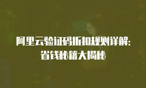 阿里云验证码折扣规则详解：省钱秘籍大揭秘