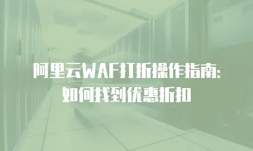 阿里云WAF打折操作指南：如何找到优惠折扣
