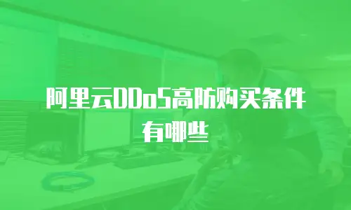 阿里云DDoS高防购买条件有哪些