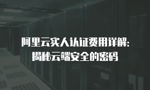 阿里云实人认证费用详解：揭秘云端安全的密码