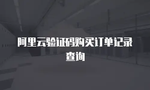 阿里云验证码购买订单记录查询