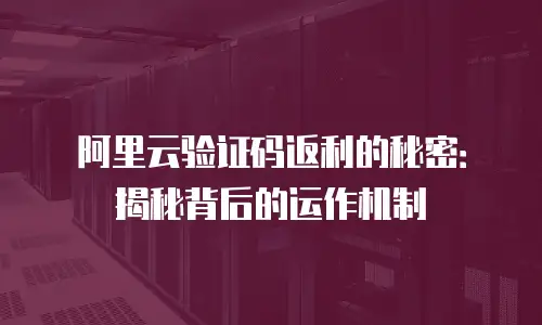 阿里云验证码返利的秘密：揭秘背后的运作机制