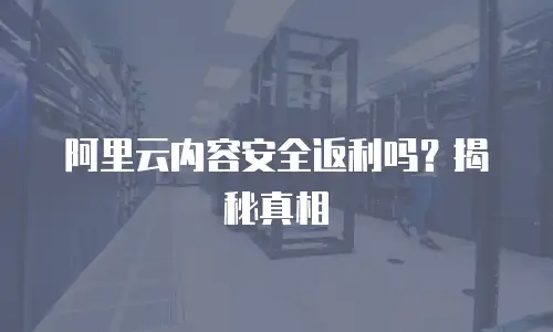 阿里云内容安全返利吗？揭秘真相